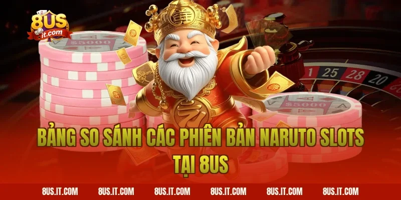 Bảng So Sánh Các Phiên Bản Naruto Slots Tại 8us