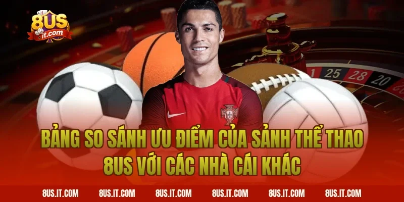 Bảng So Sánh Ưu Điểm Của Sảnh Thể Thao 8US Với Các Nhà Cái Khác