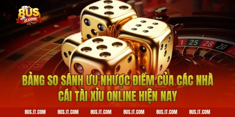 Bảng So Sánh Ưu Nhược Điểm Của Các Nhà Cái Tài Xỉu Online Hiện Nay