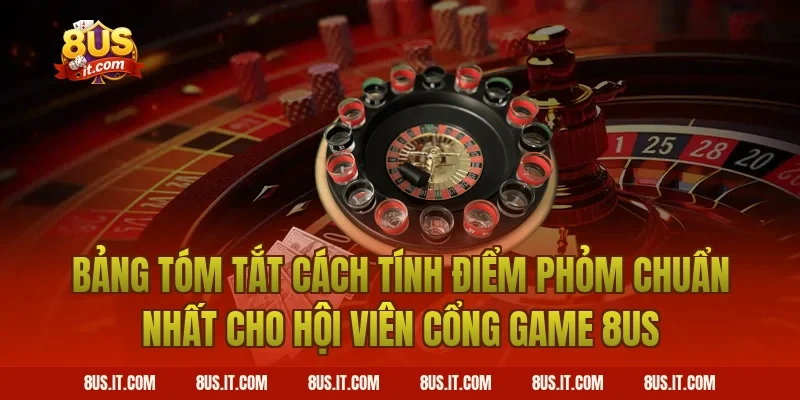 Bảng Tóm Tắt Cách Tính Điểm Phỏm Chuẩn Nhất Cho Hội Viên Cổng Game 8US
