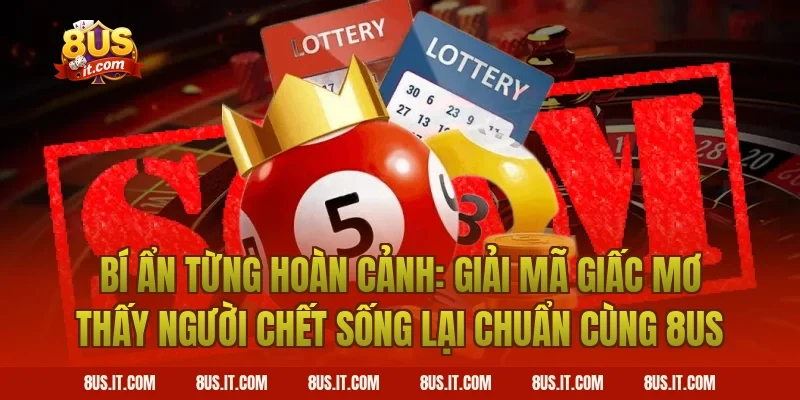 Bí Ẩn Từng Hoàn Cảnh: Giải Mã Giấc Mơ Thấy Người Chết Sống Lại Chuẩn Cùng 8US