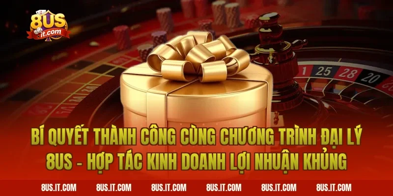 Bí Quyết Thành Công Cùng Chương Trình Đại Lý 8US - Hợp Tác Kinh Doanh Lợi Nhuận Khủng