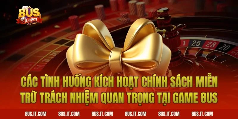 Các Tình Huống Kích Hoạt Chính Sách Miễn Trừ Trách Nhiệm Quan Trọng Tại Game 8US