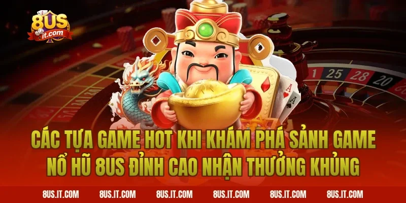 Các Tựa Game Hot Khi Khám Phá Sảnh Game Nổ Hũ 8US Đỉnh Cao Nhận Thưởng Khủng