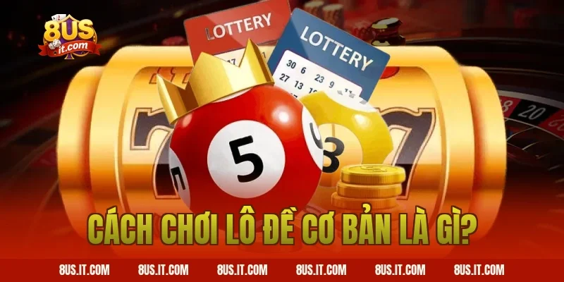 Cách chơi lô đề cơ bản là gì?