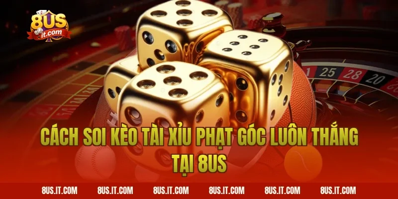 Cách Soi Kèo Tài Xỉu Phạt Góc Luôn Thắng Tại 8US