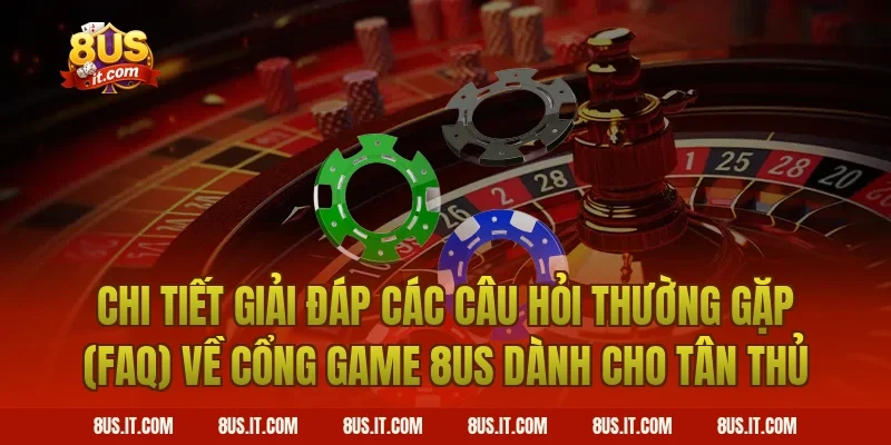 Chi Tiết Giải Đáp Các Câu Hỏi Thường Gặp (FAQ) Về Cổng Game 8US Dành Cho Tân Thủ