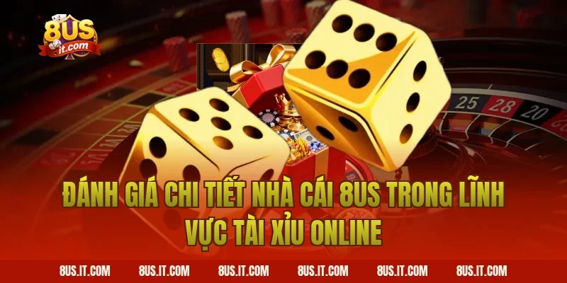 Đánh Giá Chi Tiết Nhà Cái 8US Trong Lĩnh Vực Tài Xỉu Online