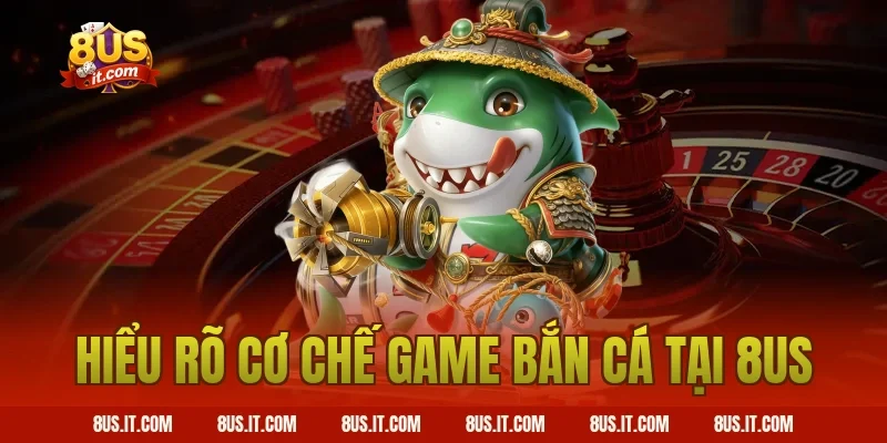 Hiểu Rõ Cơ Chế Game Bắn Cá Tại 8US