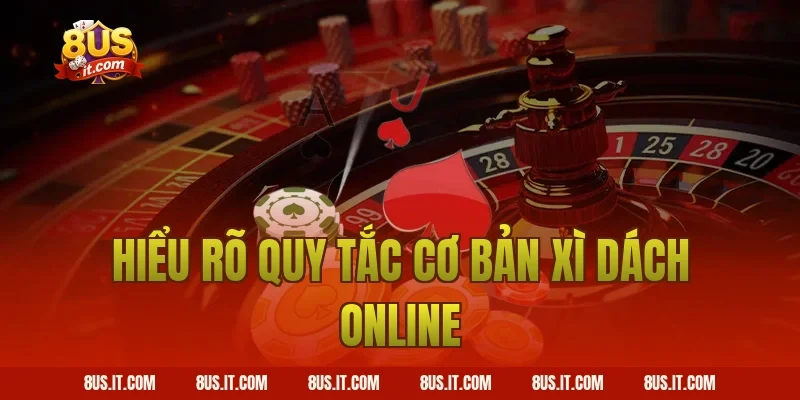 Hiểu rõ quy tắc cơ bản Xì Dách online