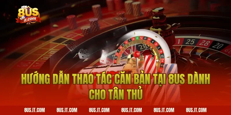 Hướng Dẫn Thao Tác Căn Bản Tại 8US Dành Cho Tân Thủ