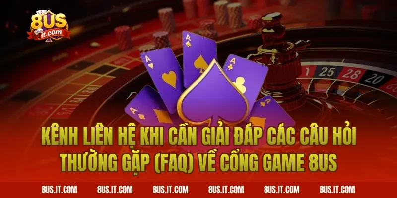 Kênh Liên Hệ Khi Cần Giải Đáp Các Câu Hỏi Thường Gặp (FAQ) Về Cổng Game 8US