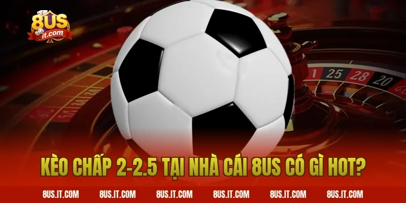 Kèo Chấp 2-2.5 tại nhà cái 8US có gì hot?