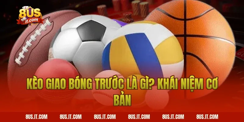 Kèo Giao Bóng Trước Là Gì? Khái Niệm Cơ Bản