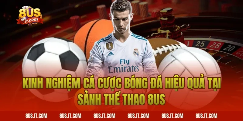 Kinh Nghiệm Cá Cược Bóng Đá Hiệu Quả Tại Sảnh Thể Thao 8US