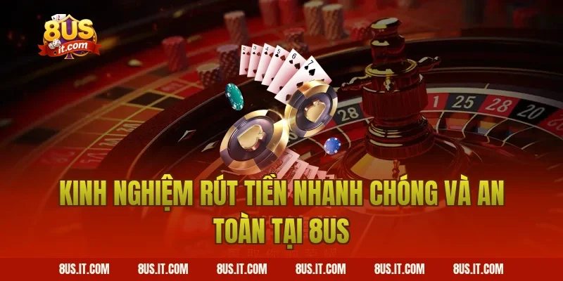 Kinh Nghiệm Rút Tiền Nhanh Chóng Và An Toàn Tại 8US
