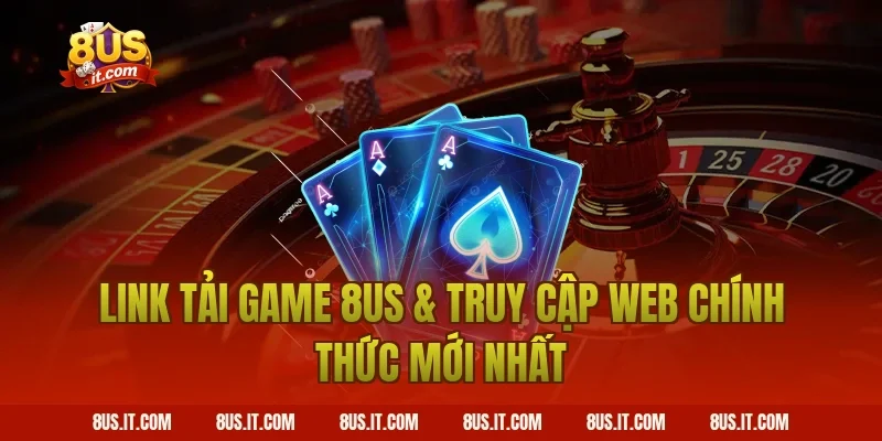 Link Tải Game 8US & Truy Cập Web Chính Thức Mới Nhất