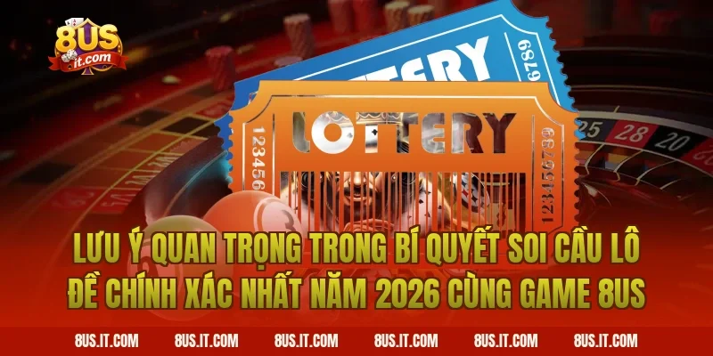 Lưu Ý Quan Trọng Trong Bí Quyết Soi Cầu Lô Đề Chính Xác Nhất Năm 2026 Cùng Game 8US