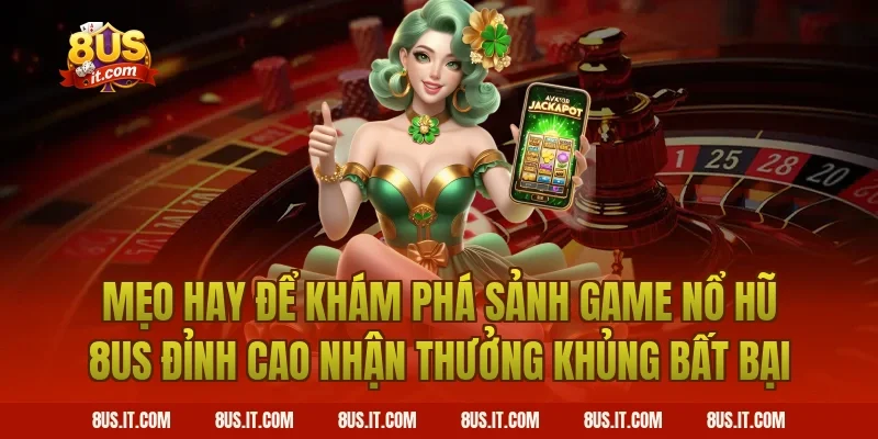 Mẹo Hay Để Khám Phá Sảnh Game Nổ Hũ 8US Đỉnh Cao Nhận Thưởng Khủng Bất Bại