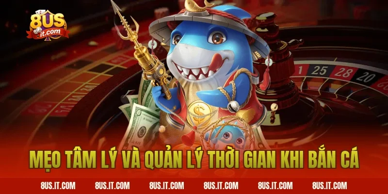 Mẹo Tâm Lý Và Quản Lý Thời Gian Khi Bắn Cá
