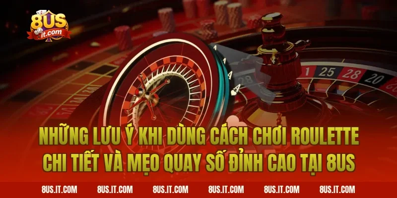 Những Lưu Ý Khi Dùng Cách Chơi Roulette Chi Tiết Và Mẹo Quay Số Đỉnh Cao Tại 8US