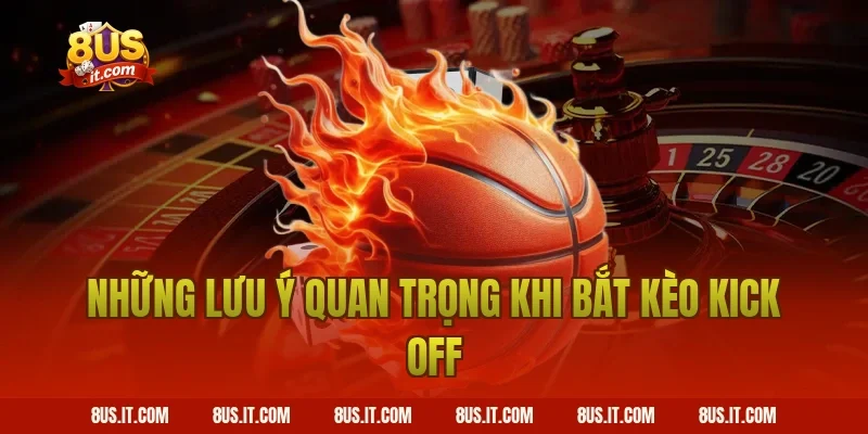 Những Lưu Ý Quan Trọng Khi Bắt Kèo Kick Off