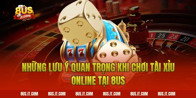 Những Lưu Ý Quan Trọng Khi Chơi Tài Xỉu Online Tại 8US