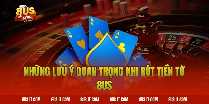 Những Lưu Ý Quan Trọng Khi Rút Tiền Từ 8US
