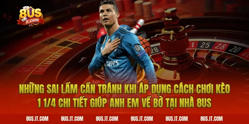 Những Sai Lầm Cần Tránh Khi Áp Dụng Cách Chơi Kèo 1 1/4 Chi Tiết Giúp Anh Em Về Bờ Tại Nhà 8US