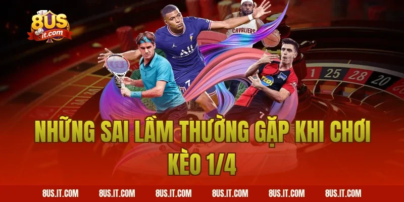 Những Sai Lầm Thường Gặp Khi Chơi Kèo 1/4