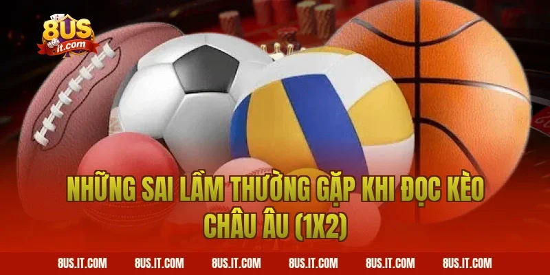 Những Sai Lầm Thường Gặp Khi Đọc Kèo Châu Âu (1x2)