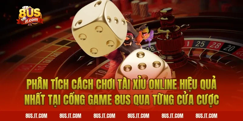 Phân Tích Cách Chơi Tài Xỉu Online Hiệu Quả Nhất Tại Cổng Game 8US Qua Từng Cửa Cược