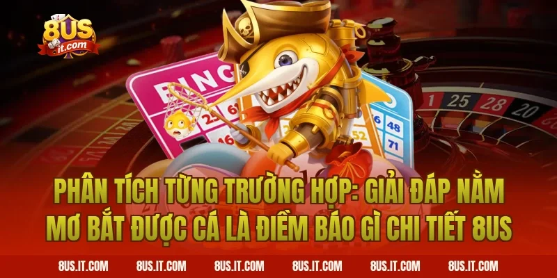 Phân Tích Từng Trường Hợp: Giải Đáp Nằm Mơ Bắt Được Cá Là Điềm Báo Gì Chi Tiết 8US