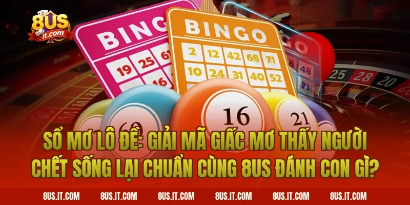 Sổ Mơ Lô Đề: Giải Mã Giấc Mơ Thấy Người Chết Sống Lại Chuẩn Cùng 8US Đánh Con Gì?