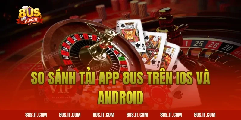 So sánh tải app 8US trên iOS và Android