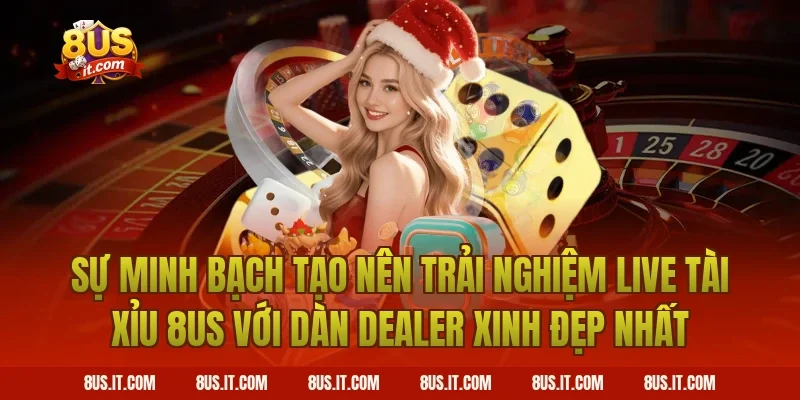 Sự Minh Bạch Tạo Nên Trải Nghiệm Live Tài Xỉu 8US Với Dàn Dealer Xinh Đẹp Nhất