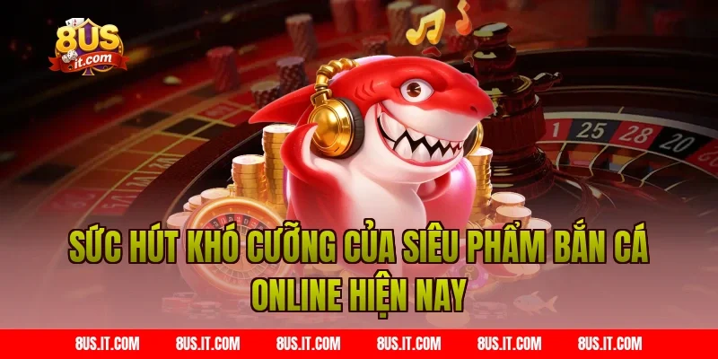 Sức hút khó cưỡng của siêu phẩm Bắn cá online hiện nay