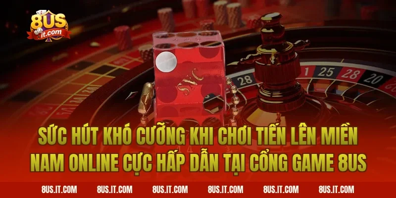 Sức Hút Khó Cưỡng Khi Chơi Tiến Lên Miền Nam Online Cực Hấp Dẫn Tại Cổng Game 8US