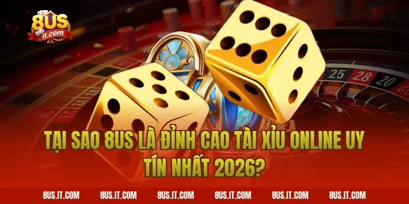 Tại Sao 8US Là Đỉnh Cao Tài Xỉu Online Uy Tín Nhất 2026?