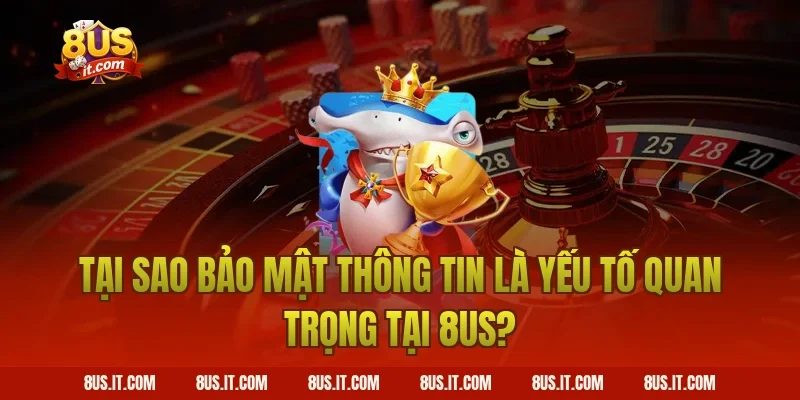 Tại Sao Bảo Mật Thông Tin Là Yếu Tố Quan Trọng Tại 8US?