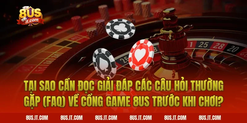 Tại Sao Cần Đọc Giải Đáp Các Câu Hỏi Thường Gặp (FAQ) Về Cổng Game 8US Trước Khi Chơi?