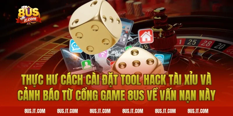 Thực Hư Cách Cài Đặt Tool Hack Tài Xỉu Và Cảnh Báo Từ Cổng Game 8US Về Vấn Nạn Này