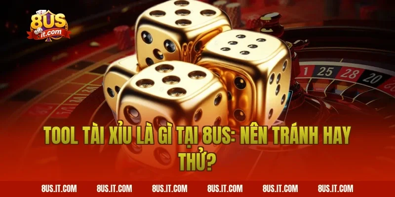 Tool Tài Xỉu Là Gì tại 8US: Nên tránh hay thử?