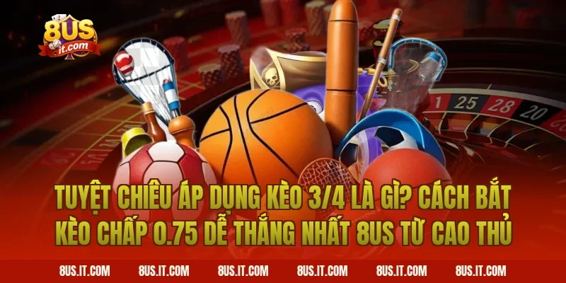 Tuyệt Chiêu Áp Dụng Kèo 3/4 Là Gì? Cách Bắt Kèo Chấp 0.75 Dễ Thắng Nhất 8US Từ Cao Thủ