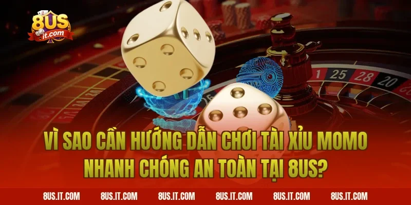 Vì Sao Cần Hướng Dẫn Chơi Tài Xỉu Momo Nhanh Chóng An Toàn Tại 8US?