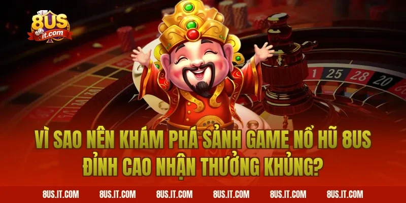 Vì Sao Nên Khám Phá Sảnh Game Nổ Hũ 8US Đỉnh Cao Nhận Thưởng Khủng?